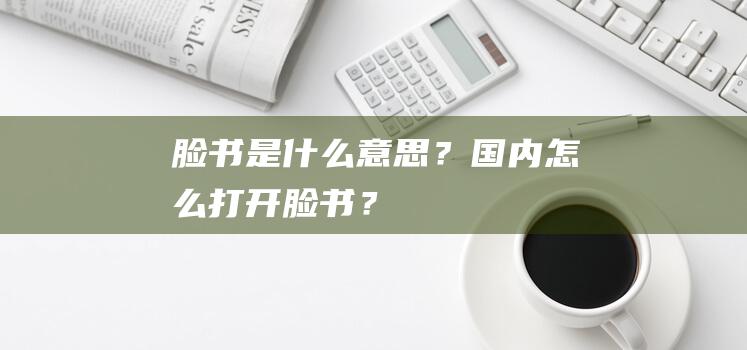 脸书是什么意思？国内怎么打开脸书？