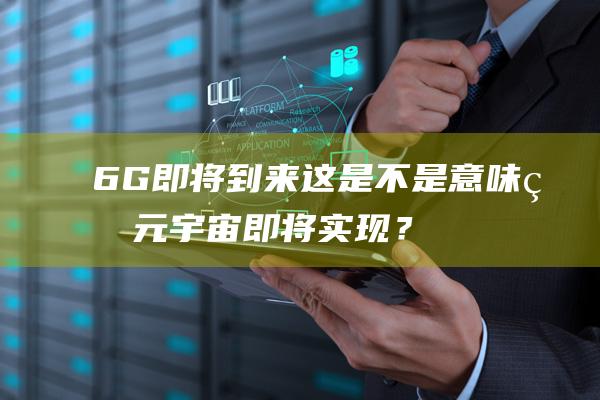 6G即将到来这是不是意味着元宇宙即将实现？